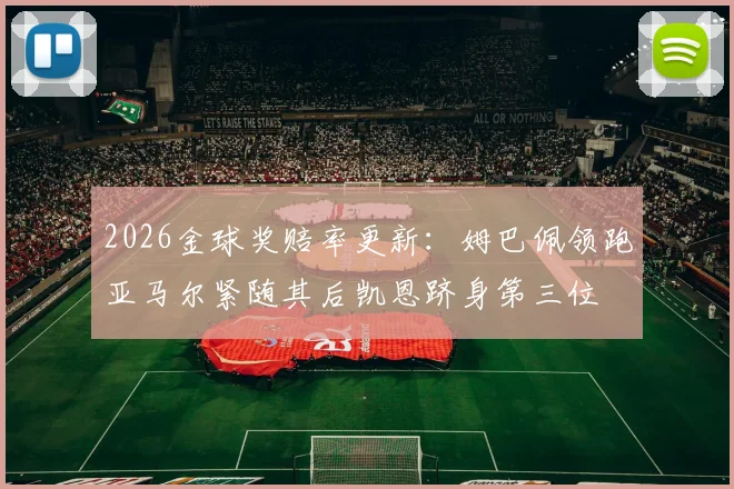 2026金球奖赔率更新：姆巴佩领跑亚马尔紧随其后凯恩跻身第三位