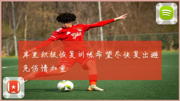 库里积极恢复训练希望尽快复出避免伤情加重