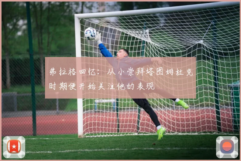 弗拉格回忆：从小崇拜塔图姆杜克时期便开始关注他的表现