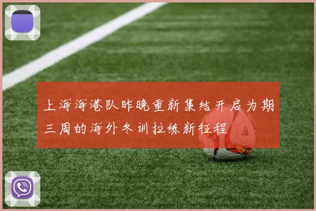上海海港队昨晚重新集结开启为期三周的海外冬训拉练新征程