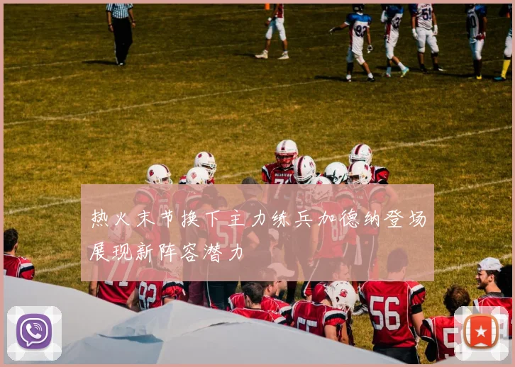 热火末节换下主力练兵加德纳登场展现新阵容潜力
