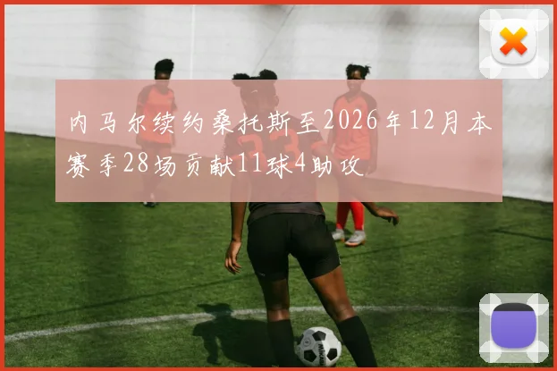 内马尔续约桑托斯至2026年12月本赛季28场贡献11球4助攻
