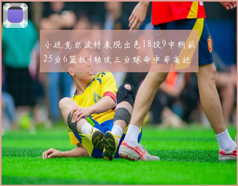 小迈克尔波特表现出色18投9中斩获25分6篮板4助攻三分球命中率高达44