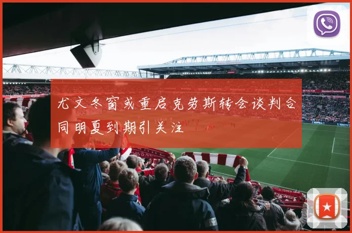 尤文冬窗或重启克劳斯转会谈判合同明夏到期引关注