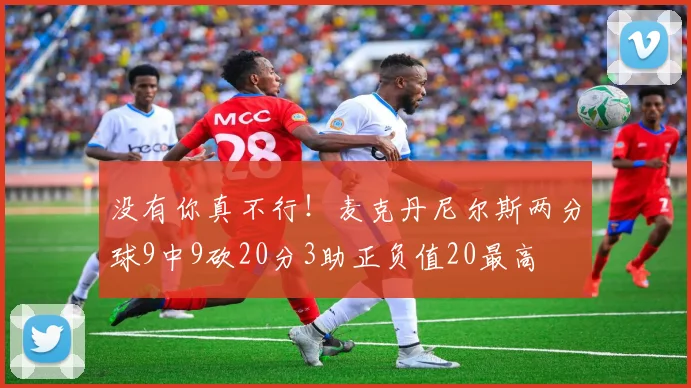 没有你真不行！麦克丹尼尔斯两分球9中9砍20分3助正负值20最高