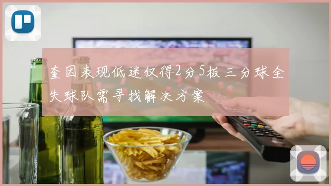 奎因表现低迷仅得2分5板三分球全失球队需寻找解决方案