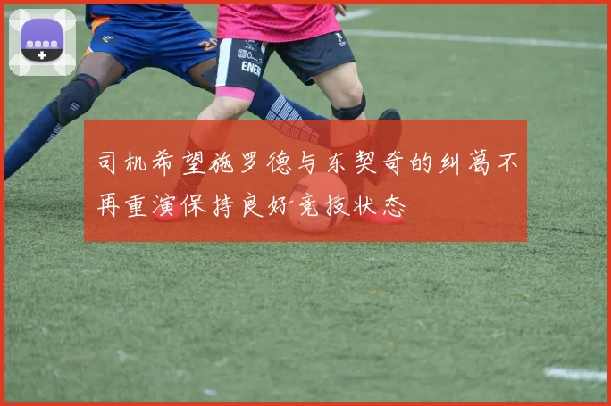 司机希望施罗德与东契奇的纠葛不再重演保持良好竞技状态