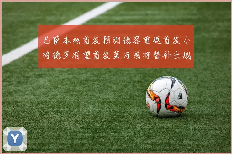 巴萨本轮首发预测德容重返首发小将德罗有望首发莱万或将替补出战