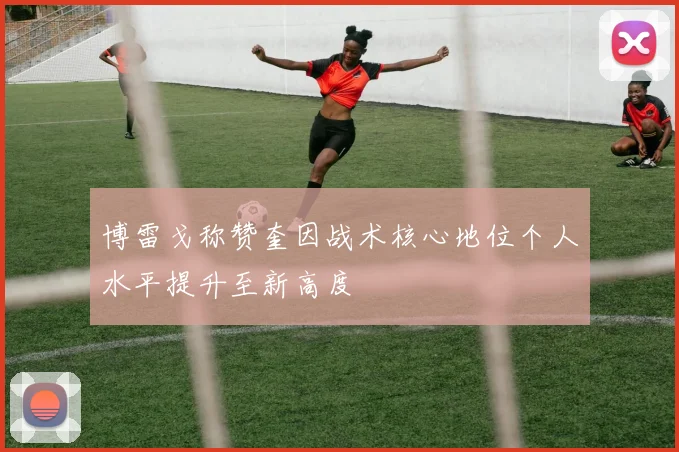 博雷戈称赞奎因战术核心地位个人水平提升至新高度