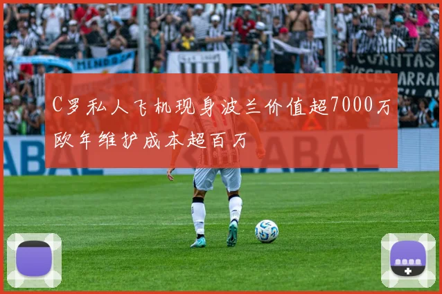 C罗私人飞机现身波兰价值超7000万欧年维护成本超百万