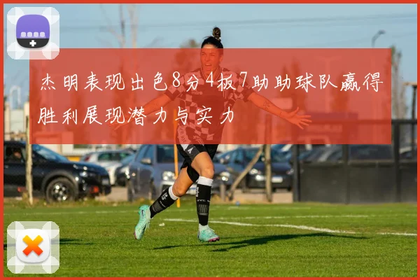 杰明表现出色8分4板7助助球队赢得胜利展现潜力与实力