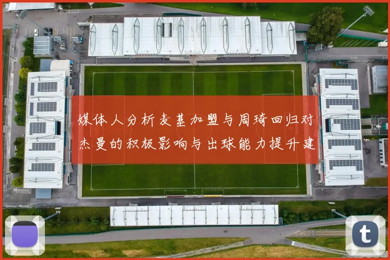 媒体人分析麦基加盟与周琦回归对杰曼的积极影响与出球能力提升建议