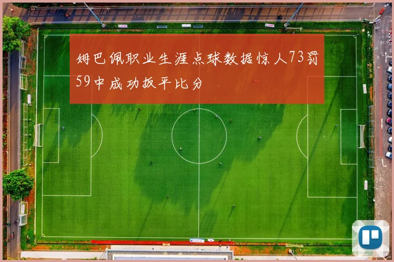 姆巴佩职业生涯点球数据惊人73罚59中成功扳平比分
