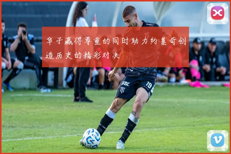 华子赢得尊重的同时助力约基奇创造历史的精彩对决