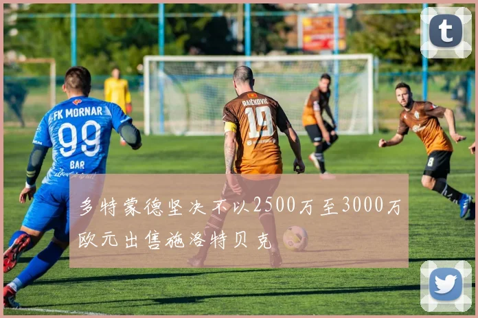 多特蒙德坚决不以2500万至3000万欧元出售施洛特贝克